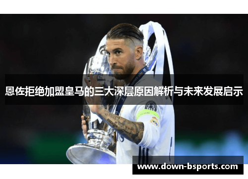 恩佐拒绝加盟皇马的三大深层原因解析与未来发展启示