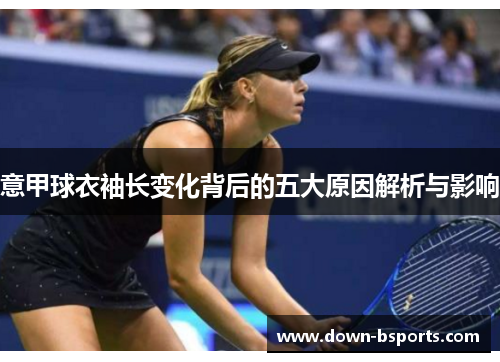 意甲球衣袖长变化背后的五大原因解析与影响