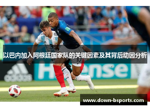 以巴内加入阿根廷国家队的关键因素及其背后动因分析