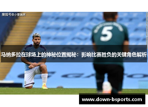 马纳多拉在球场上的神秘位置揭秘：影响比赛胜负的关键角色解析