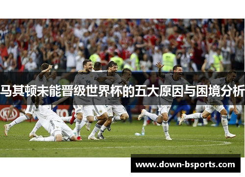 马其顿未能晋级世界杯的五大原因与困境分析