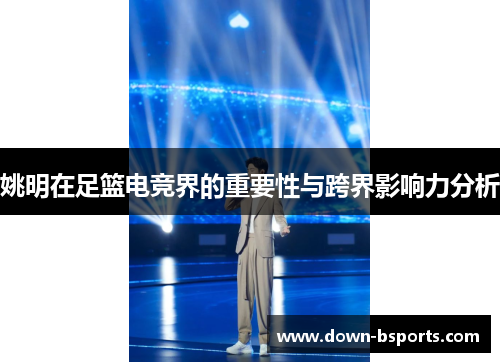 姚明在足篮电竞界的重要性与跨界影响力分析