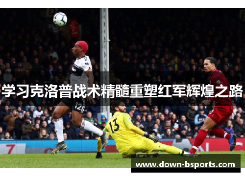 学习克洛普战术精髓重塑红军辉煌之路