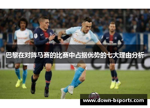 巴黎在对阵马赛的比赛中占据优势的七大理由分析