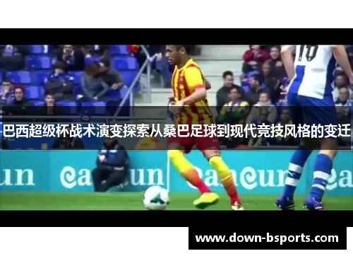 巴西超级杯战术演变探索从桑巴足球到现代竞技风格的变迁