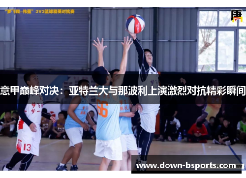 意甲巅峰对决：亚特兰大与那波利上演激烈对抗精彩瞬间