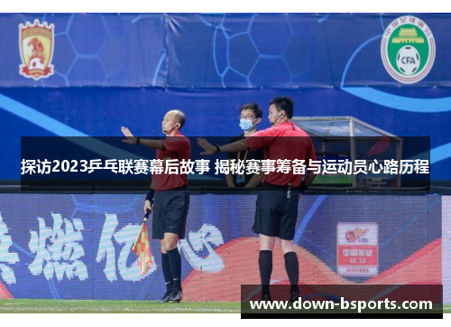 探访2023乒乓联赛幕后故事 揭秘赛事筹备与运动员心路历程