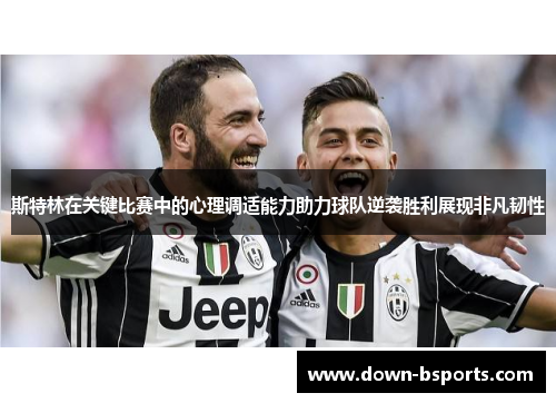 斯特林在关键比赛中的心理调适能力助力球队逆袭胜利展现非凡韧性