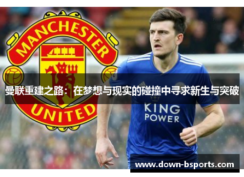 曼联重建之路：在梦想与现实的碰撞中寻求新生与突破