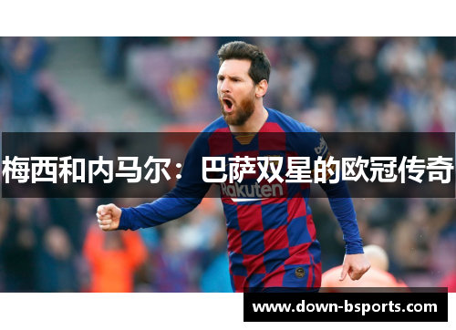 梅西和内马尔：巴萨双星的欧冠传奇