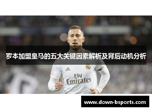 罗本加盟皇马的五大关键因素解析及背后动机分析