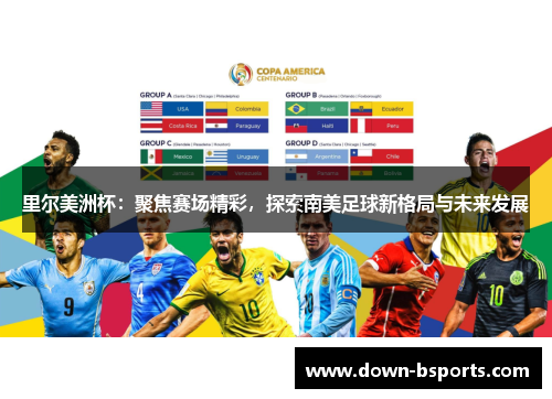 里尔美洲杯：聚焦赛场精彩，探索南美足球新格局与未来发展